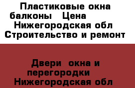 Пластиковые окна балконы › Цена ­ 7 500 - Нижегородская обл. Строительство и ремонт » Двери, окна и перегородки   . Нижегородская обл.